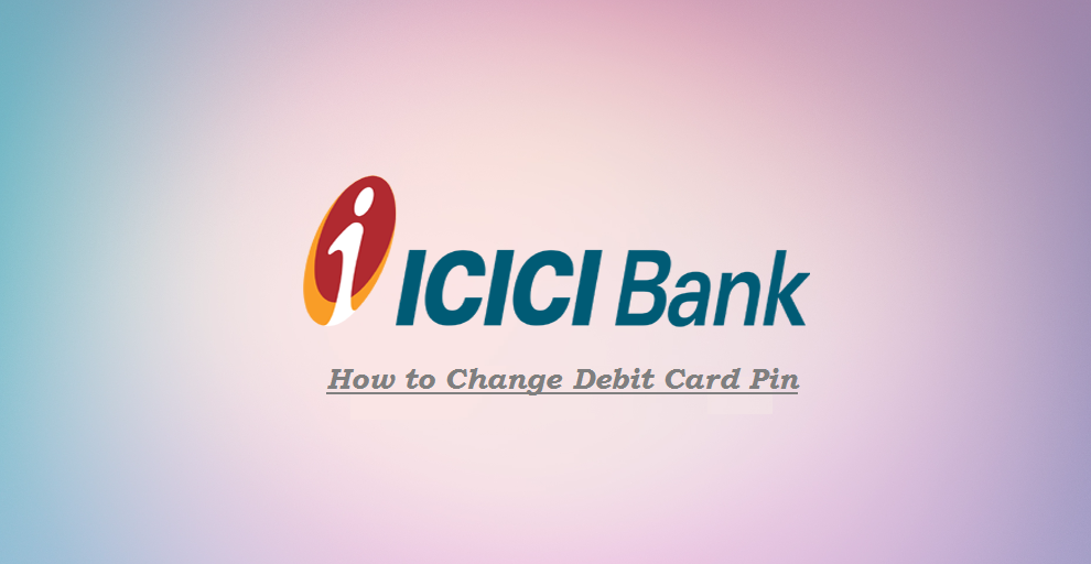 ICICI Debit Card PIN – How to Change / Generate ICICI Bank ATM Pin?