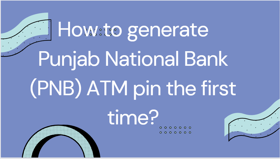 How to generate Punjab National Bank (PNB) ATM pin the first time?