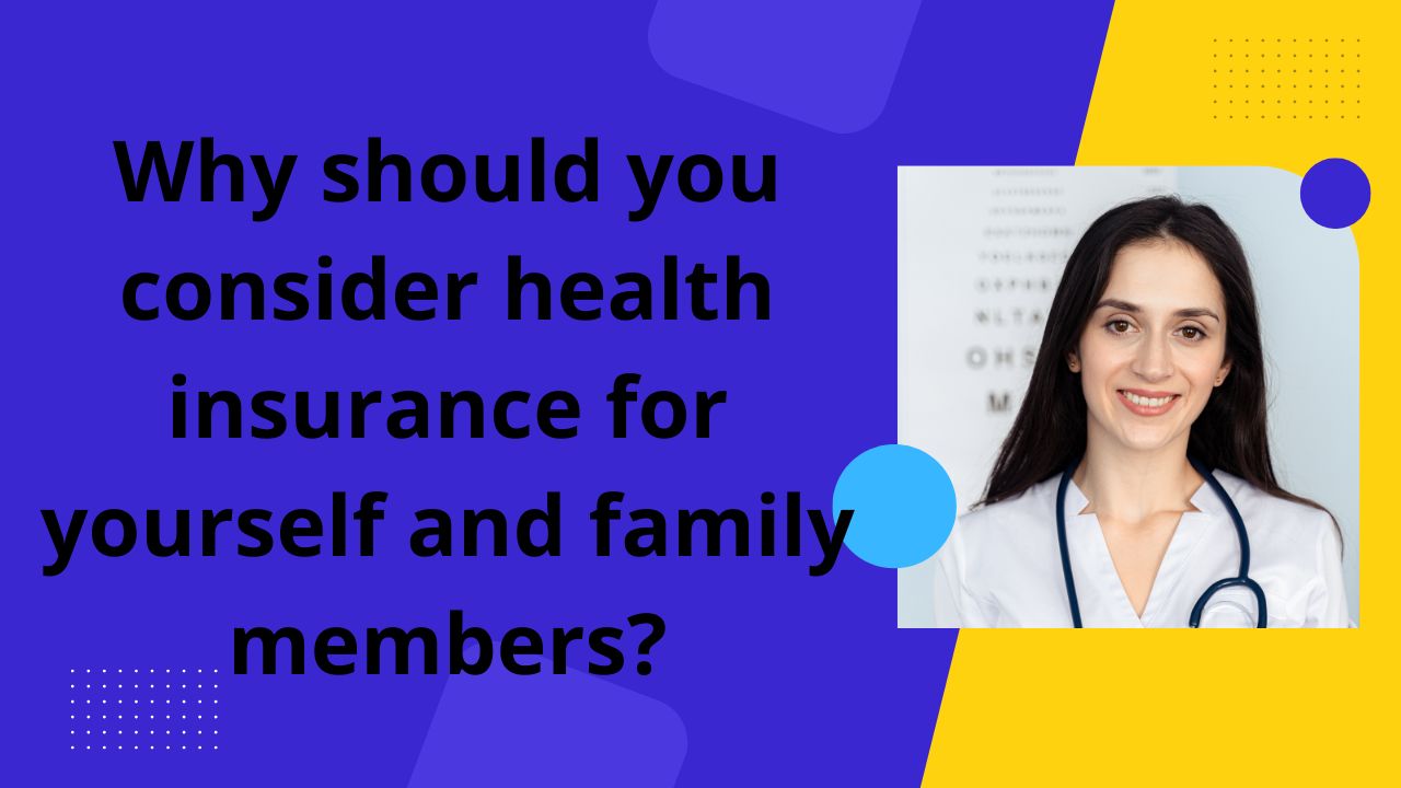 Why should you consider Health Insurance for yourself and family members?