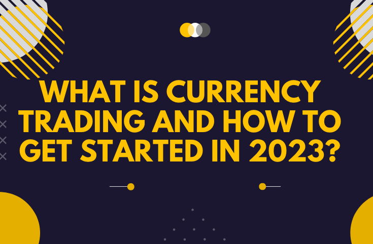 What is Currency Trading and how to get started in 2023?