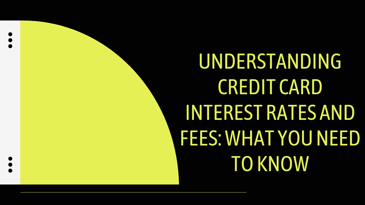 Understanding Credit Card Interest Rates and Fees: What You Need to Know