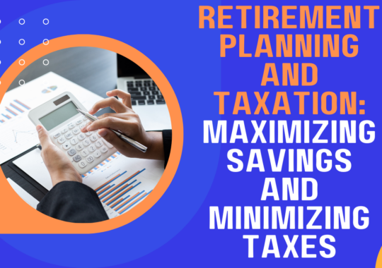 Retirement Planning and Taxation: Maximizing Savings and Minimizing Taxes