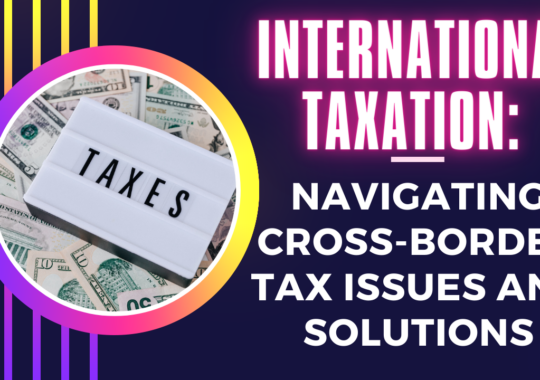 International Taxation: Navigating Cross-Border Tax Issues and Solutions