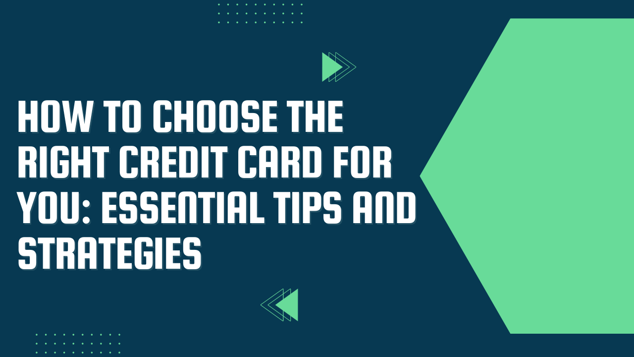 How to Choose the Right Credit Card for You: Essential Tips and Strategies