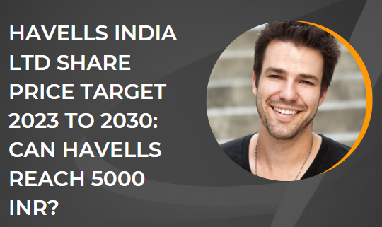 HAVELLS INDIA LTD SHARE PRICE TARGET 2023 TO 2030: CAN HAVELLS REACH 5000 INR?
