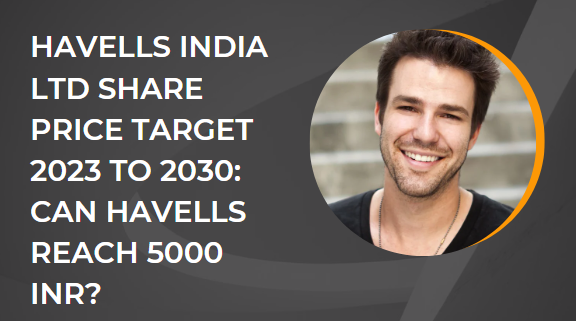 HAVELLS INDIA LTD SHARE PRICE TARGET 2023 TO 2030: CAN HAVELLS REACH 5000 INR?