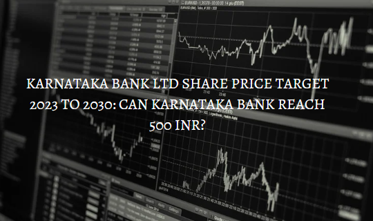KARNATAKA BANK LTD SHARE PRICE TARGET 2023 TO 2030: CAN KARNATAKA BANK REACH 500 INR?
