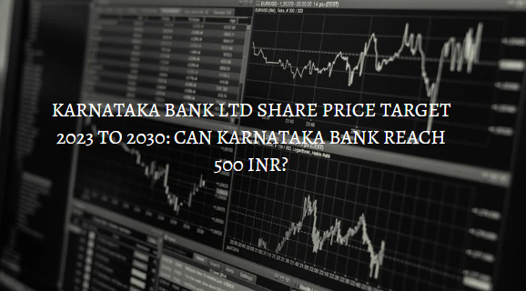 KARNATAKA BANK LTD SHARE PRICE TARGET 2023 TO 2030: CAN KARNATAKA BANK REACH 500 INR?