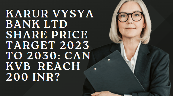 KARUR VYSYA BANK LTD SHARE PRICE TARGET 2023 TO 2030: CAN KVB  REACH 200 INR?