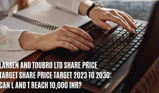 LARSEN AND TOUBRO LTD SHARE PRICE TARGET SHARE PRICE TARGET 2023 TO 2030: CAN L AND T REACH 10,000 INR?