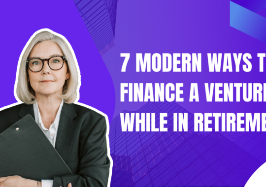7 Modern Ways To Finance A Venture While in Retirement