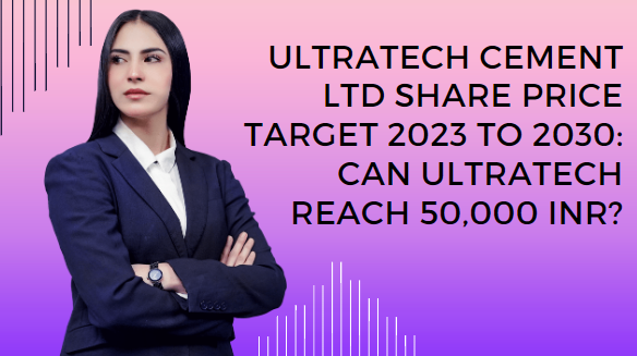 ULTRATECH CEMENT LTD SHARE PRICE TARGET 2023 TO 2030: CAN ULTRATECH REACH 50,000 INR?