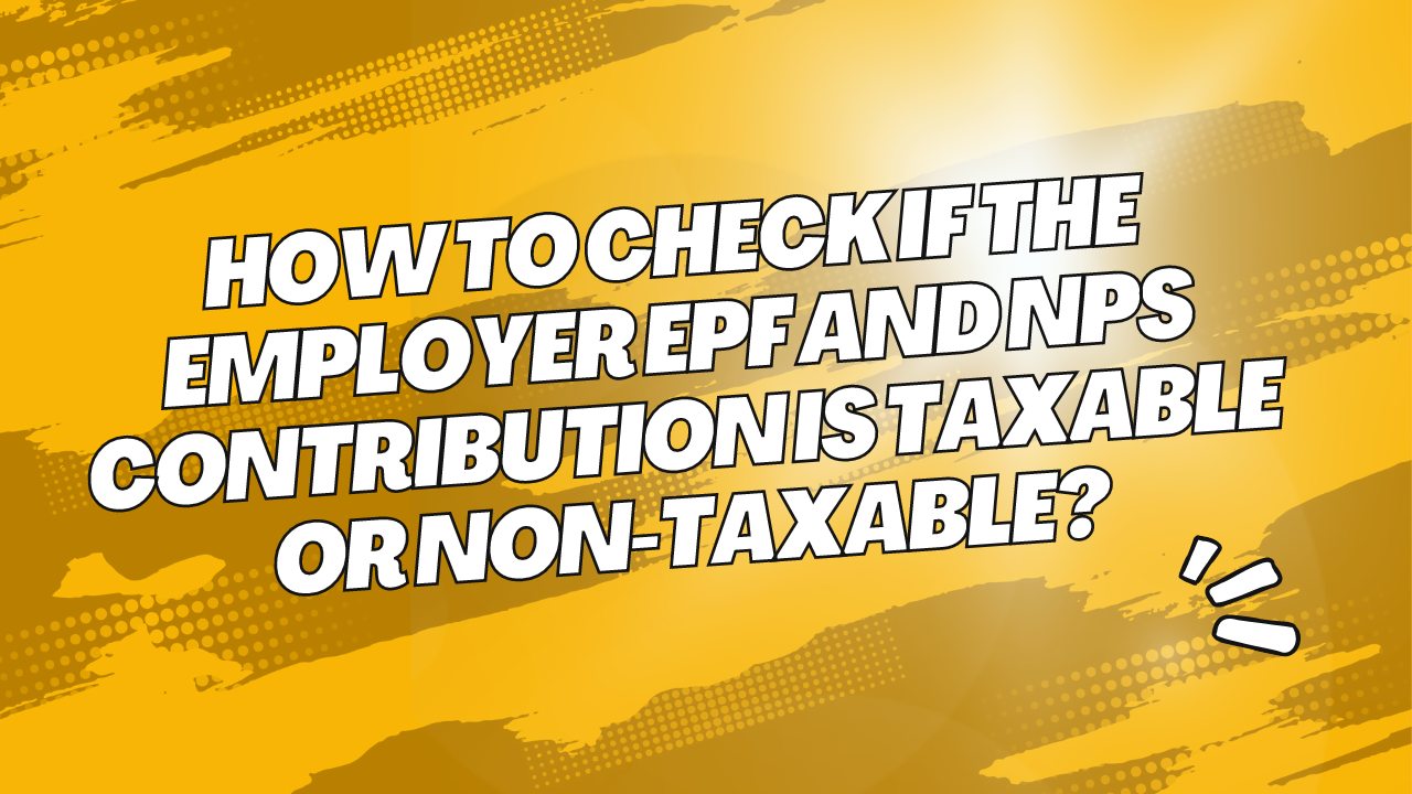 How to check if the employer EPF and NPS contribution is taxable or non-taxable?
