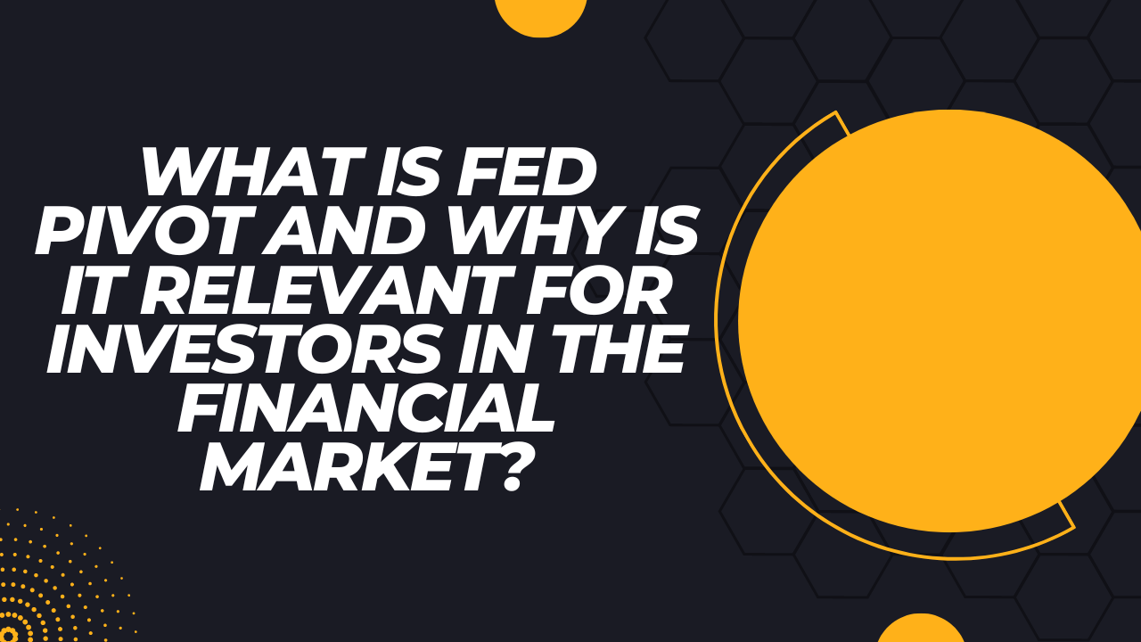What Is Fed Pivot And Why Is It Relevant For Investors In The Financial Market?