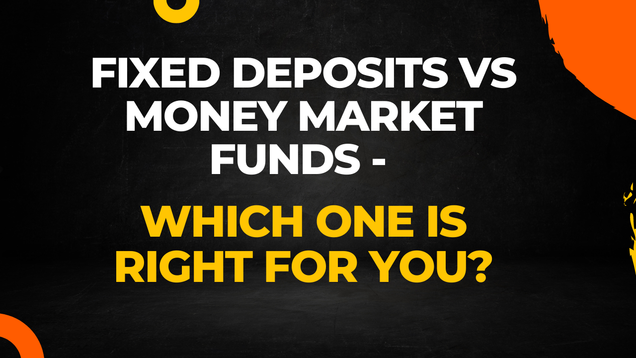 Fixed Deposits vs Money Market Funds – Which One is Right for You?