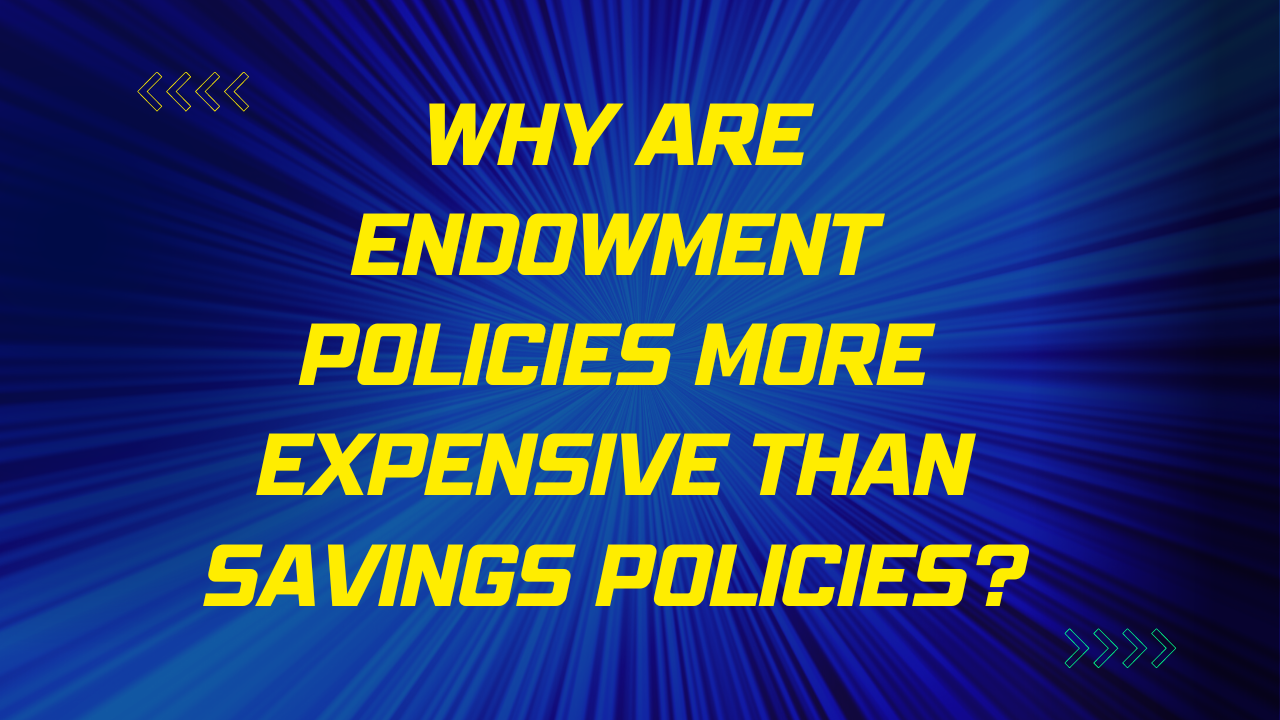 Why are endowment policies more expensive than savings policies?