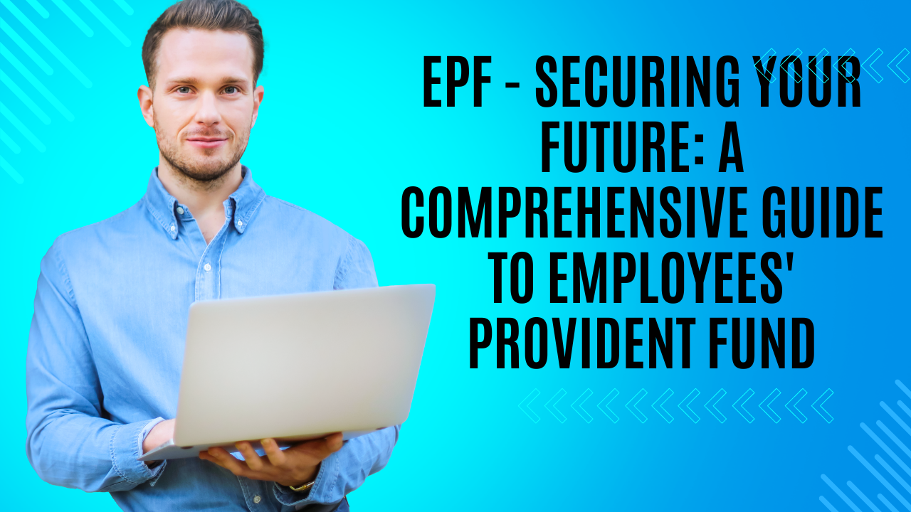 EPF – Securing Your Future: A Comprehensive Guide to Employees’ Provident Fund