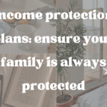 Income protection plans: ensure your family is always protected.
