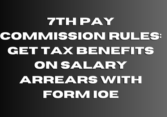 7th Pay Commission Rules: Get Tax Benefits on Salary Arrears With Form IOE