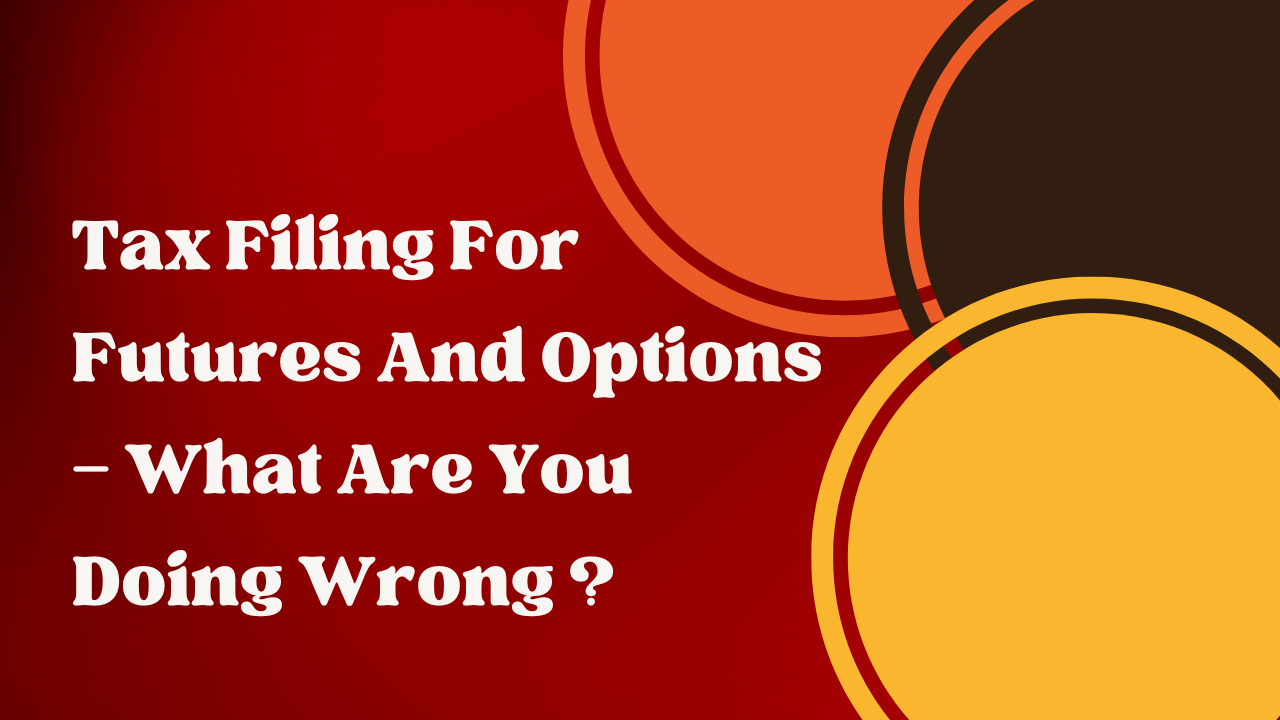 Tax Filing For Futures And Options — What Are You Doing Wrong ?