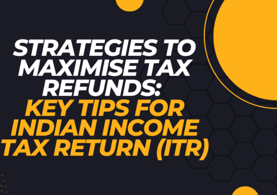 Strategies to Maximise Tax Refunds: Key Tips for Indian Income Tax Return (ITR)