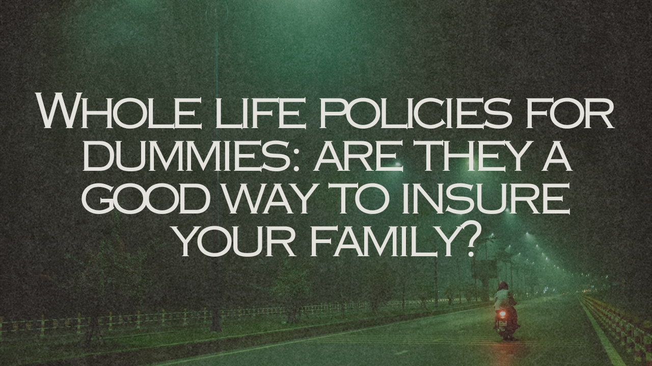 Whole life policies for dummies: are they a good way to insure your family?