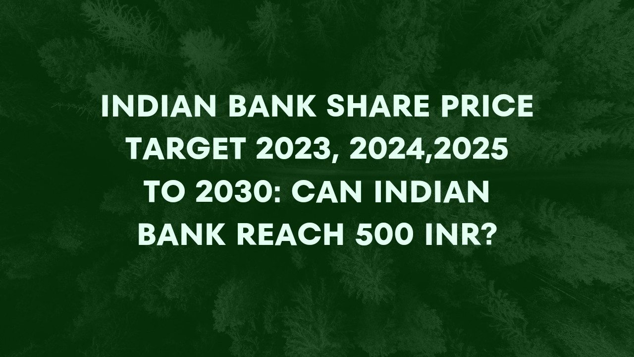 INDIAN BANK SHARE PRICE TARGET 2023, 2024,2025 TO 2030: CAN INDIAN BANK REACH 500 INR?