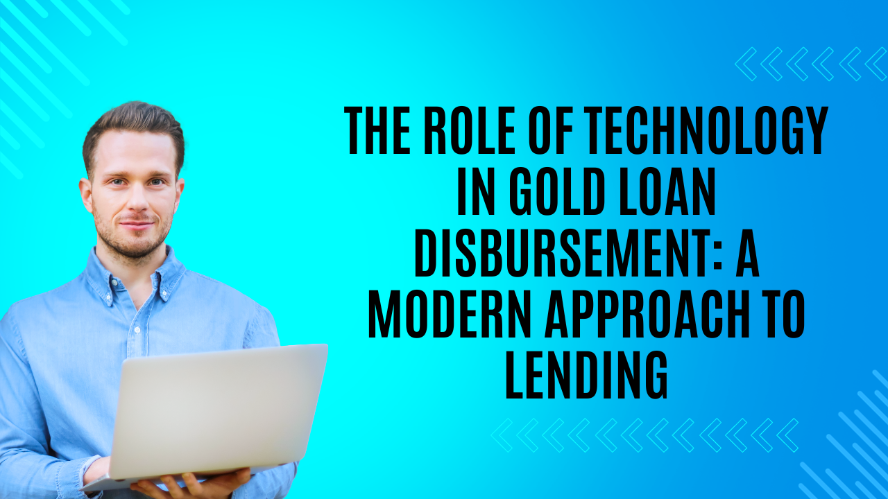 The Role of Technology in Gold Loan Disbursement: A Modern Approach to Lending